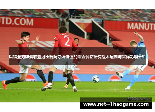 以福登对阵曼联亚冠比赛防守端价值的综合评估研究战术层面与实际影响分析