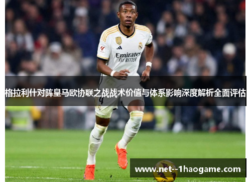 格拉利什对阵皇马欧协联之战战术价值与体系影响深度解析全面评估