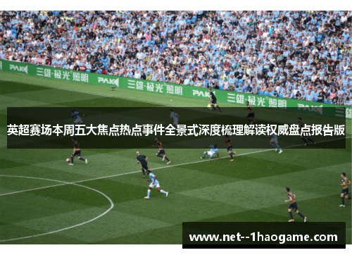英超赛场本周五大焦点热点事件全景式深度梳理解读权威盘点报告版