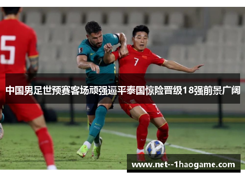 中国男足世预赛客场顽强逼平泰国惊险晋级18强前景广阔