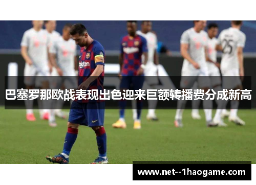 巴塞罗那欧战表现出色迎来巨额转播费分成新高