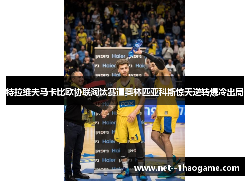 特拉维夫马卡比欧协联淘汰赛遭奥林匹亚科斯惊天逆转爆冷出局