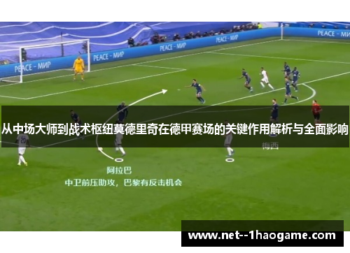 从中场大师到战术枢纽莫德里奇在德甲赛场的关键作用解析与全面影响