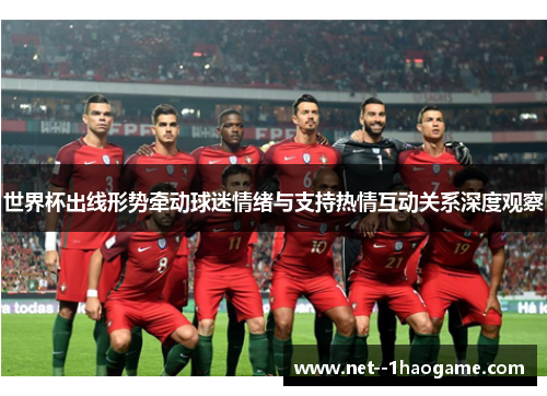 世界杯出线形势牵动球迷情绪与支持热情互动关系深度观察
