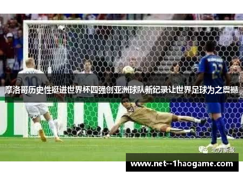 摩洛哥历史性挺进世界杯四强创亚洲球队新纪录让世界足球为之震撼
